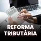 Reforma Tributária Avança: Software da CBS Fica Pronto em Junho e começam os testes